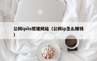 巴中公网ipiis搭建网站（公网ip怎么赚钱）