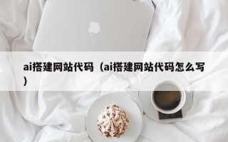 巴中ai搭建网站代码（ai搭建网站代码怎么写）