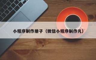 巴中小程序制作册子（微信小程序制作凡）