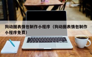 巴中狗动图表情包制作小程序（狗动图表情包制作小程序免费）