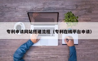 巴中专利申请网站搭建流程（专利在线平台申请）