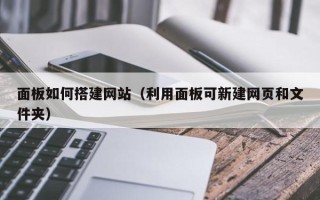 巴中面板如何搭建网站（利用面板可新建网页和文件夹）