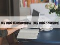 巴中厦门婚庆搭建招聘网站（厦门婚庆公司招聘）