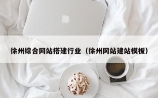 巴中徐州综合网站搭建行业（徐州网站建站模板）