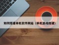巴中如何搭建单机软件网站（单机游戏搭建）