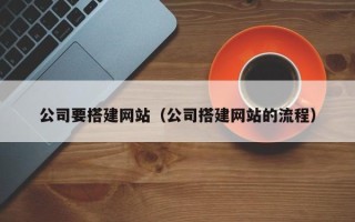 巴中公司要搭建网站（公司搭建网站的流程）
